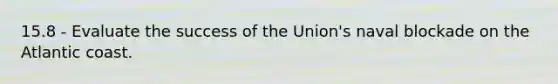 15.8 - Evaluate the success of the Union's naval blockade on the Atlantic coast.