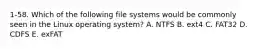 1-58. Which of the following file systems would be commonly seen in the Linux operating system? A. NTFS B. ext4 C. FAT32 D. CDFS E. exFAT