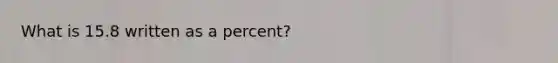 What is 15.8 written as a percent?