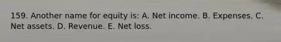 159. Another name for equity is: A. Net income. B. Expenses. C. Net assets. D. Revenue. E. Net loss.