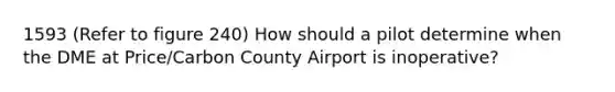 1593 (Refer to figure 240) How should a pilot determine when the DME at Price/Carbon County Airport is inoperative?