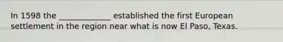 In 1598 the _____________ established the first European settlement in the region near what is now El Paso, Texas.