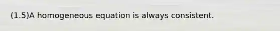 (1.5)A homogeneous equation is always consistent.