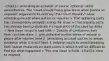 -15(a)(1): amending as a matter of course -15(a)(2): other amendments. The "court should freely give leave when justice so requires" Arguments to contrary: that court shouldn't allow amending except when justice so requires > That opposing party has unreasonably delayed raising the issue > That arguing party has already been prejudiced in preparation of the case by delay > New issue raised in bad faith > Statute of Limitations bars their consideration: 1. give potential parties sense of repose or peace after expired time 2. permitting accused parties to amass evidence while it is still fresh 3. helping courts to avoid depleting their scarce resources on stale cases in which it will be difficult to find out what happened > The new issue is futile -15(a)(3): time to respond