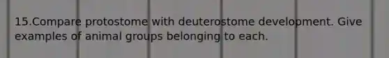 15.​Compare protostome with deuterostome development. Give examples of animal groups belonging to each.