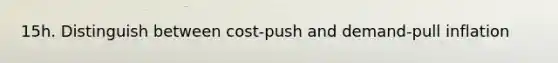 15h. Distinguish between cost-push and demand-pull inflation