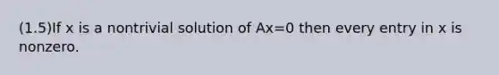 (1.5)If x is a nontrivial solution of Ax=0 then every entry in x is nonzero.