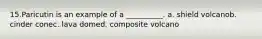 15.​Paricutin is an example of a __________. a. shield volcano​b. cinder cone​c. lava dome​d. composite volcano