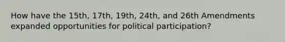 How have the 15th, 17th, 19th, 24th, and 26th Amendments expanded opportunities for political participation?