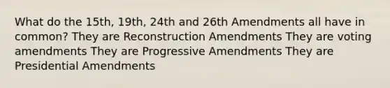 What do the 15th, 19th, 24th and 26th Amendments all have in common? They are Reconstruction Amendments They are voting amendments They are Progressive Amendments They are Presidential Amendments