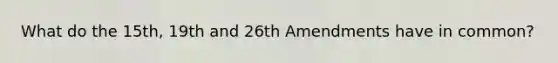 What do the 15th, 19th and 26th Amendments have in common?