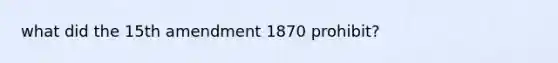 what did the 15th amendment 1870 prohibit?