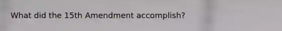 What did the 15th Amendment accomplish?