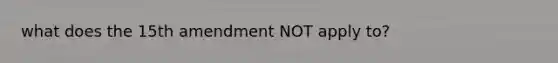 what does the 15th amendment NOT apply to?