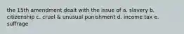 the 15th amendment dealt with the issue of a. slavery b. citizenship c. cruel & unusual punishment d. income tax e. suffrage