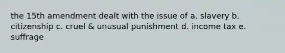 the 15th amendment dealt with the issue of a. slavery b. citizenship c. cruel & unusual punishment d. income tax e. suffrage