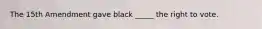 The 15th Amendment gave black _____ the right to vote.