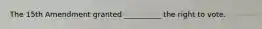 The 15th Amendment granted __________ the right to vote.