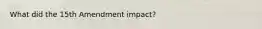 What did the 15th Amendment impact?