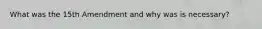 What was the 15th Amendment and why was is necessary?