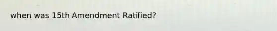 when was 15th Amendment Ratified?