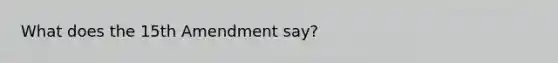 What does the 15th Amendment say?