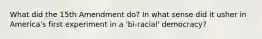 What did the 15th Amendment do? In what sense did it usher in America's first experiment in a 'bi-racial' democracy?