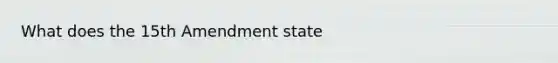 What does the 15th Amendment state