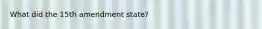 What did the 15th amendment state?