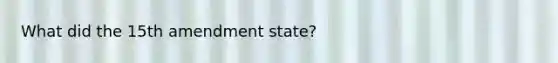 What did the 15th amendment state?