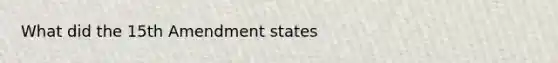 What did the 15th Amendment states