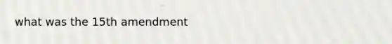 what was the 15th amendment