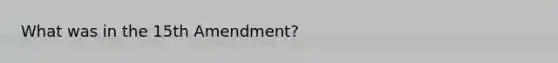 What was in the 15th Amendment?