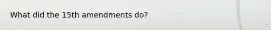 What did <a href='https://www.questionai.com/knowledge/kFsSbmosNN-the-15th-amendment' class='anchor-knowledge'>the 15th amendment</a>s do?