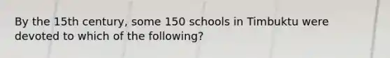 By the 15th century, some 150 schools in Timbuktu were devoted to which of the following?