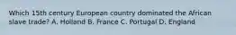 Which 15th century European country dominated the African slave trade? A. Holland B. France C. Portugal D. England