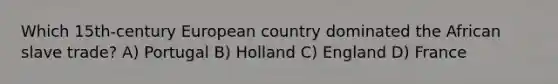 Which 15th-century European country dominated the African slave trade? A) Portugal B) Holland C) England D) France