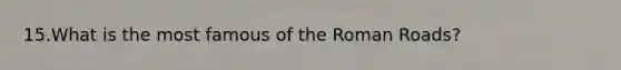 15.What is the most famous of the Roman Roads?