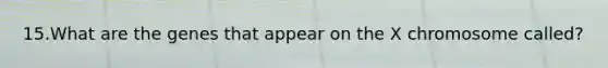 15.What are the genes that appear on the X chromosome called?