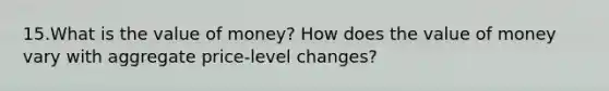 15.What is the value of money? How does the value of money vary with aggregate price-level changes?