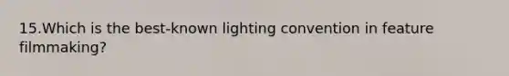 15.Which is the best-known lighting convention in feature filmmaking?