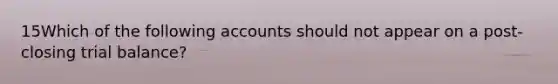 15Which of the following accounts should not appear on a post-closing trial balance?