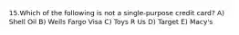 15.Which of the following is not a single-purpose credit card? A) Shell Oil B) Wells Fargo Visa C) Toys R Us D) Target E) Macy's