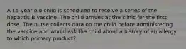 A 15-year-old child is scheduled to receive a series of the hepatitis B vaccine. The child arrives at the clinic for the first dose. The nurse collects data on the child before administering the vaccine and would ask the child about a history of an allergy to which primary product?