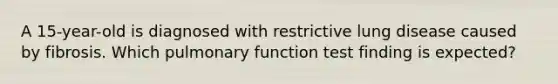 A 15-year-old is diagnosed with restrictive lung disease caused by fibrosis. Which pulmonary function test finding is expected?