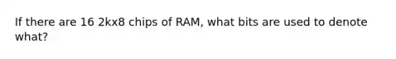 If there are 16 2kx8 chips of RAM, what bits are used to denote what?