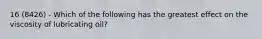 16 (8426) - Which of the following has the greatest effect on the viscosity of lubricating oil?