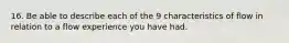 16. Be able to describe each of the 9 characteristics of flow in relation to a flow experience you have had.