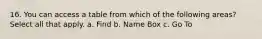 16. You can access a table from which of the following areas? Select all that apply. a. Find b. Name Box c. Go To