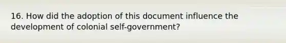 16. How did the adoption of this document influence the development of colonial self-government?